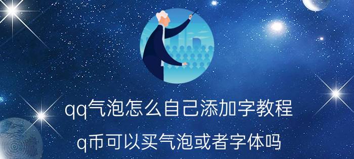 qq气泡怎么自己添加字教程 q币可以买气泡或者字体吗？